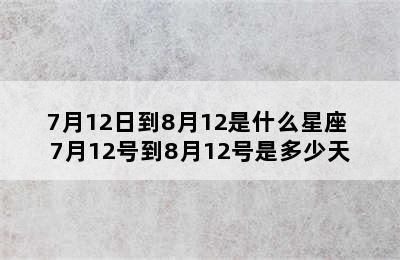 7月12日到8月12是什么星座 7月12号到8月12号是多少天